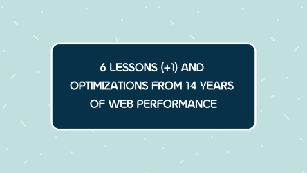 6 Lessons (+1) and Optimizations from 14 Years of Web Performance